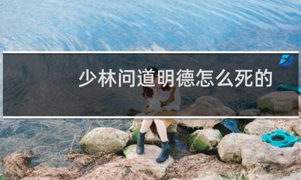 少林问道明德怎么死的