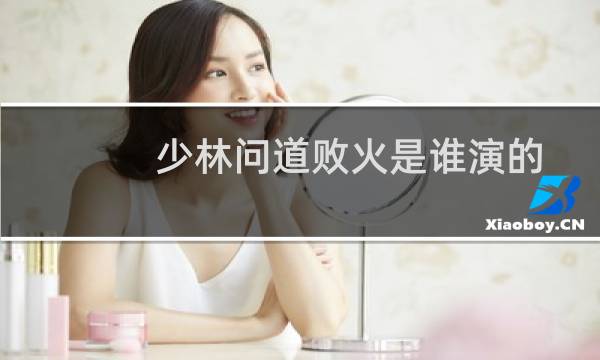 少林问道败火是谁演的