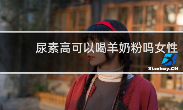 尿素高可以喝羊奶粉吗女性