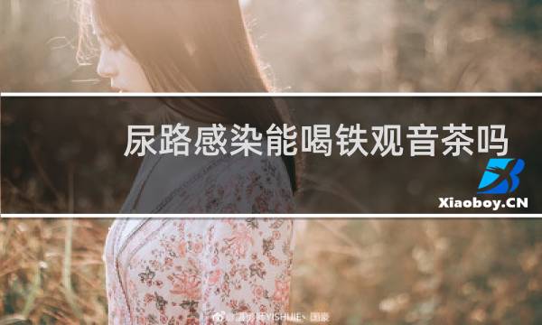 尿路感染能喝铁观音茶吗