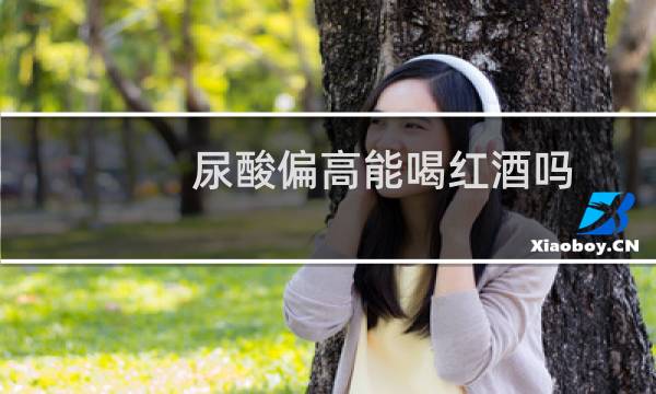 尿酸偏高能喝红酒吗