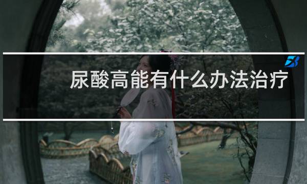 尿酸高能有什么办法治疗