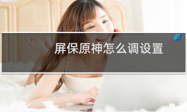 屏保原神怎么调设置