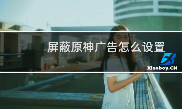 屏蔽原神广告怎么设置