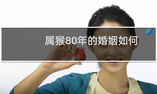 属猴80年的婚姻如何