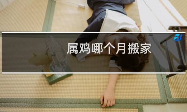 属鸡哪个月搬家