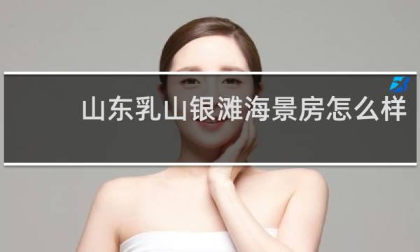 山东乳山银滩海景房怎么样