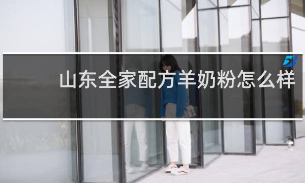 山东全家配方羊奶粉怎么样