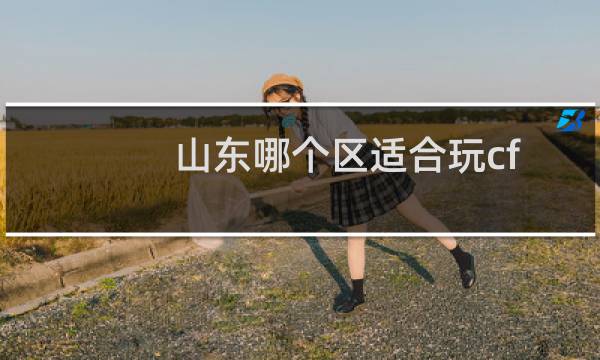 山东哪个区适合玩cf