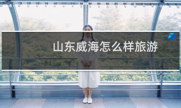 山东威海怎么样旅游