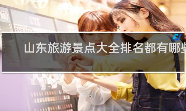 山東旅游景點大全排名都有哪些