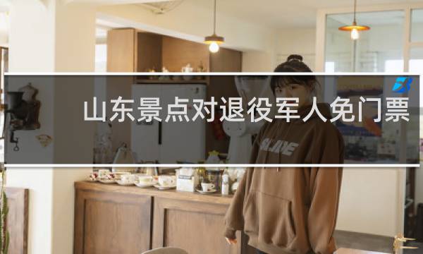 山东景点对退役军人免门票