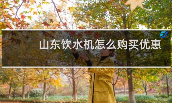 山东饮水机怎么购买优惠