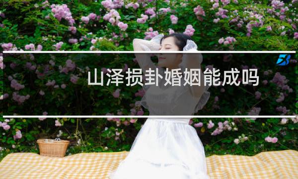 山泽损卦婚姻能成吗