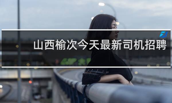 山西榆次今天最新司机招聘