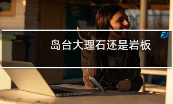 岛台大理石还是岩板