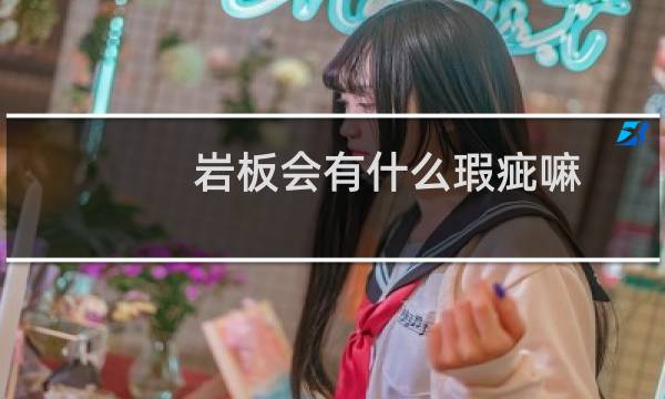 岩板会有什么瑕疵嘛