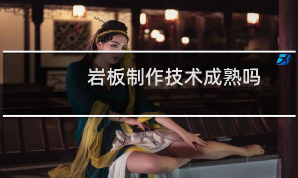 岩板制作技术成熟吗