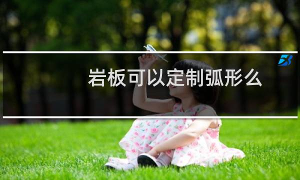 岩板可以定制弧形么