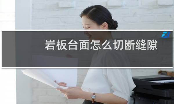 岩板台面怎么切断缝隙