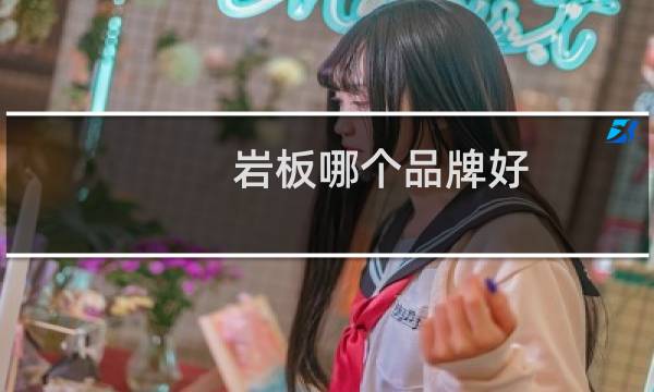 岩板哪个品牌好