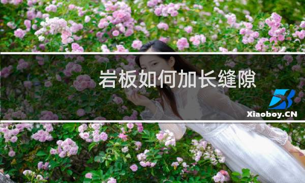 岩板如何加长缝隙