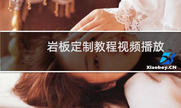 岩板定制教程视频播放