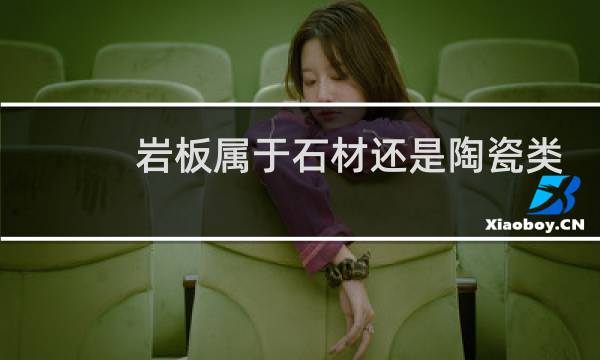 岩板属于石材还是陶瓷类