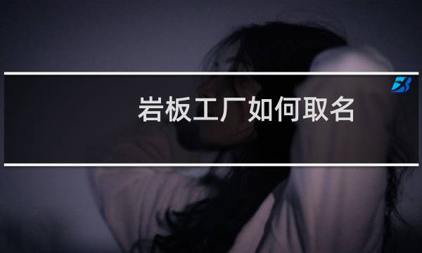 岩板工厂如何取名