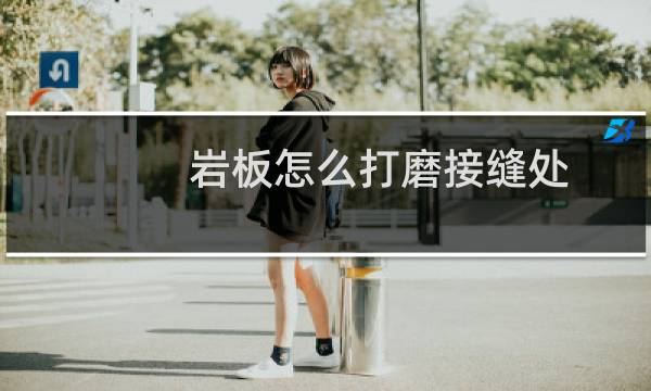 岩板怎么打磨接缝处