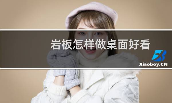 岩板怎样做桌面好看
