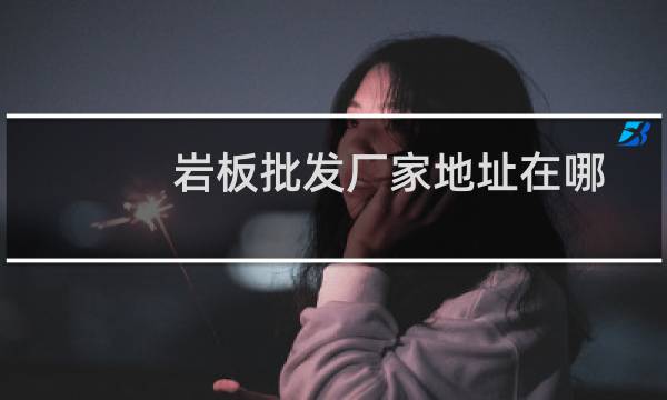 岩板批发厂家地址在哪