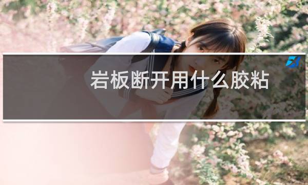 岩板断开用什么胶粘