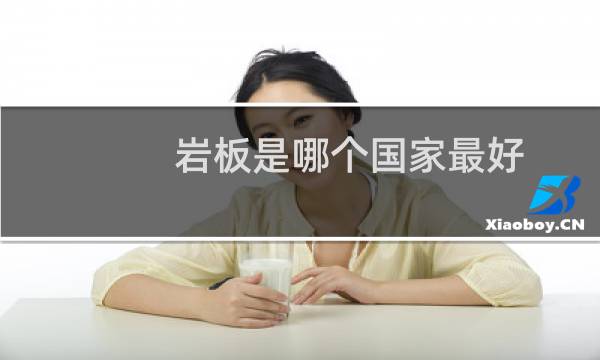 岩板是哪个国家最好