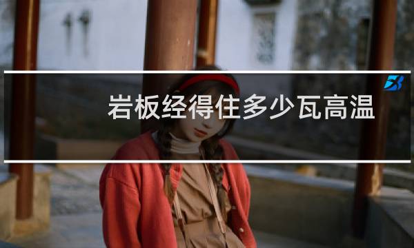 岩板经得住多少瓦高温