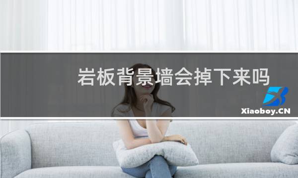 岩板背景墙会掉下来吗