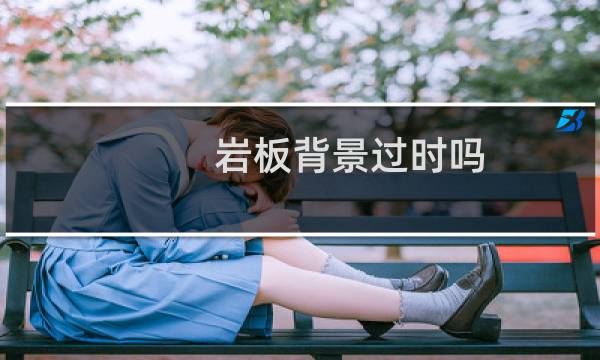 岩板背景过时吗