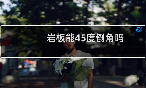 岩板能45度倒角吗