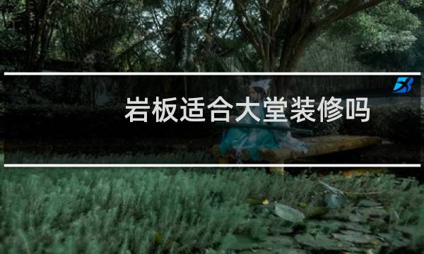 岩板适合大堂装修吗