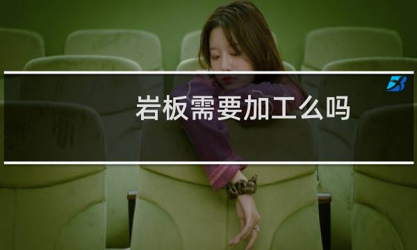 岩板需要加工么吗