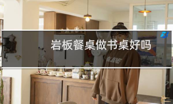 岩板餐桌做书桌好吗