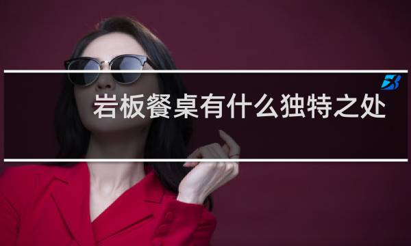 岩板餐桌有什么独特之处