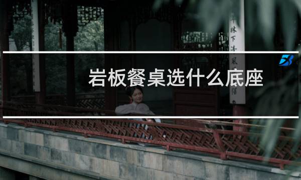 岩板餐桌选什么底座