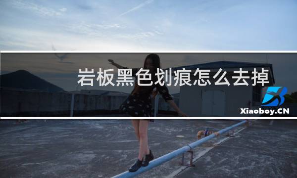 岩板黑色划痕怎么去掉