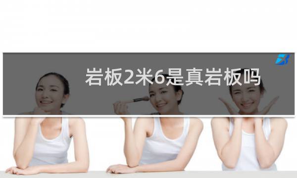 岩板2米6是真岩板吗