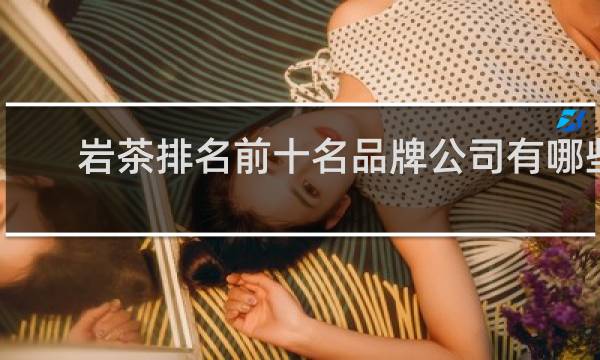 岩茶排名前十名品牌公司有哪些