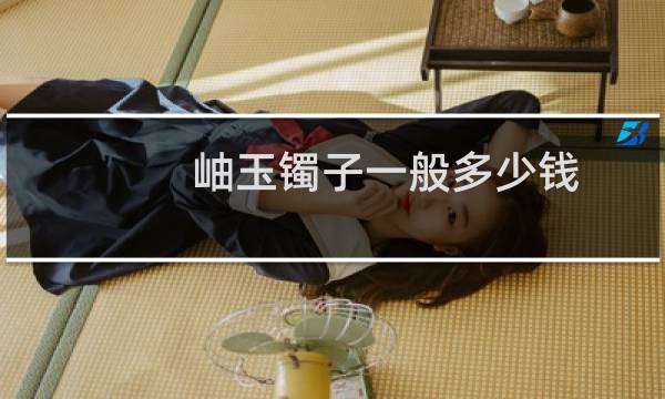岫玉镯子一般多少钱