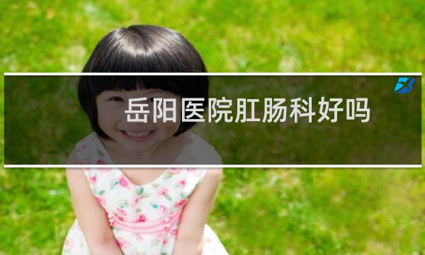 岳阳医院肛肠科好吗