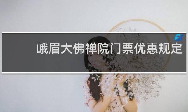峨眉大佛禅院门票优惠规定