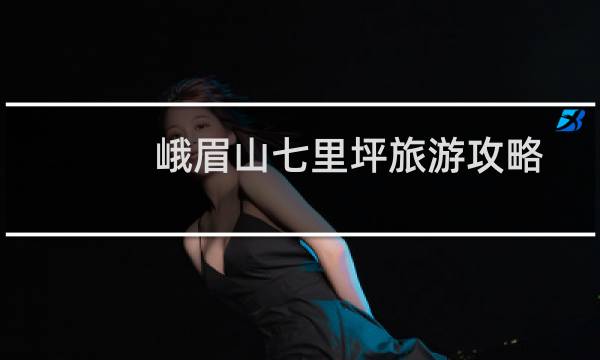 峨眉山七里坪旅游攻略